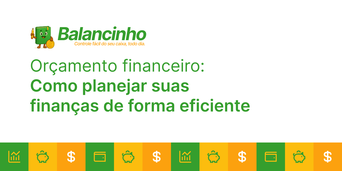 Orçamento financeiro - Como planejar suas finanças de forma eficiente